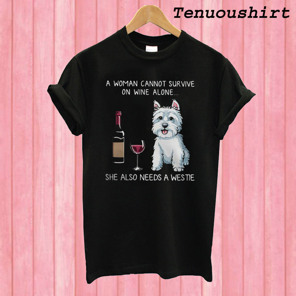 A Woman Cannot Survive On Wine Alone She Also Needs A Westie T Shirt