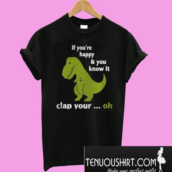 Dinosaurs if you're happy and you know it clap your oh T-Shirt ...