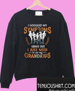 I google my symptoms turned out I just need to see my grandkids Sweatshirt