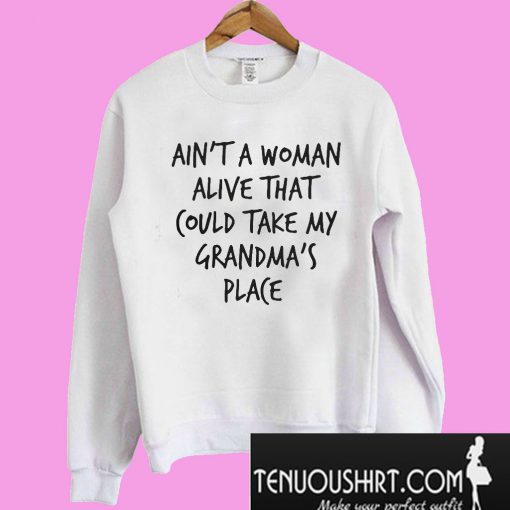 Ain’t a woman alive that could take my grandma’s place Sweatshirt