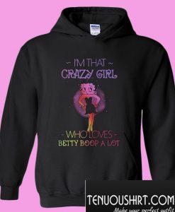I’m that crazy girl who loves Betty Boop a lot Hoodie