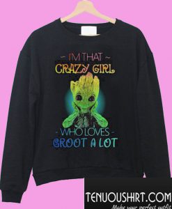 I’m that crazy girl who loves groot a lot Sweatshirt