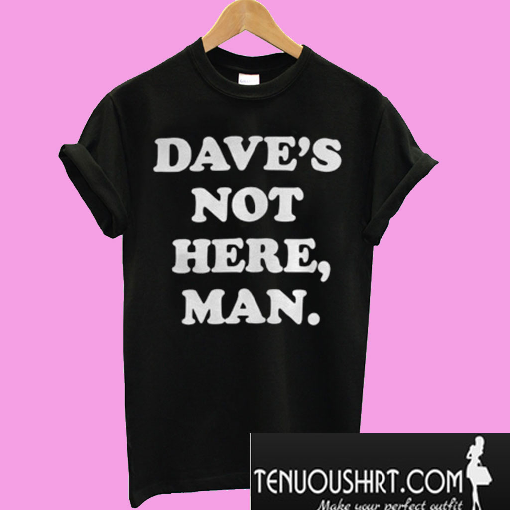 dave's not here t shirt