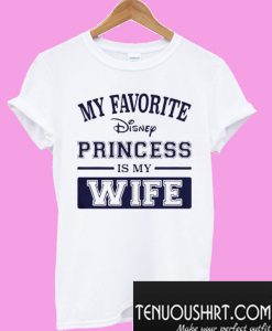My favorite Disney princess is my wife T-Shirt