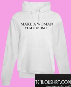 Make a woman cum for once Hoodie