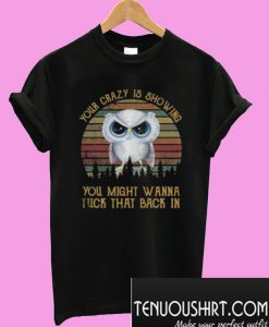 Owl your crazy is showing you might wanna tuck that back in T-Shirt