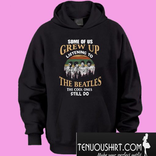Some of us grew up listening to The Beatles the cool ones still do Hoodie