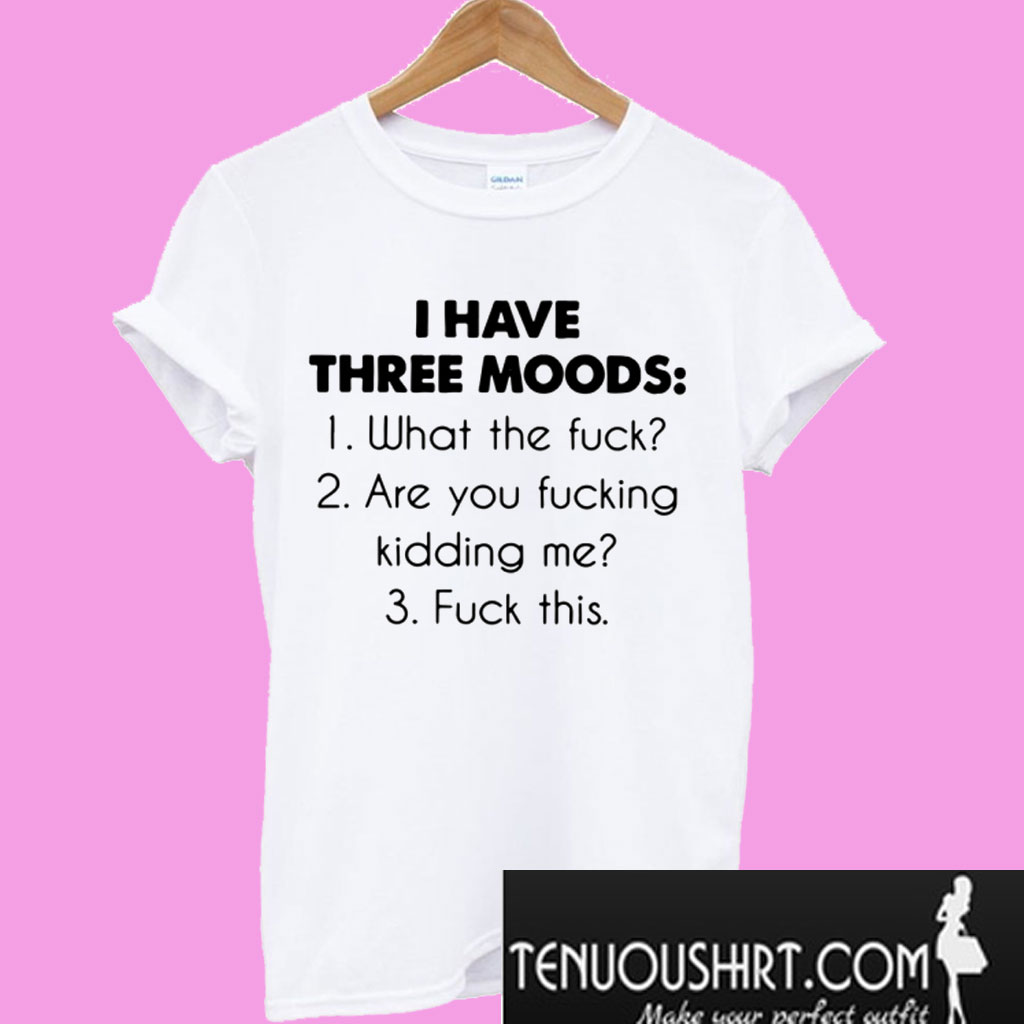 i have three moods t shirt