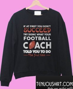 If At First You Don’t Succeed Try Doing What Your Football Coach Sweatshirt