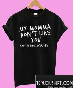 My Momma Don’t Like You T-Shirt