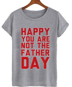 Happy You Are Not The Father Day T-Shirt
