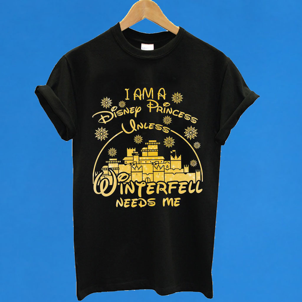 i am a disney princess unless winterfell needs me shirt