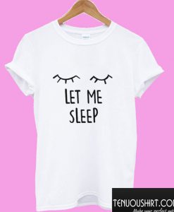 Let Me Sleep T shirt