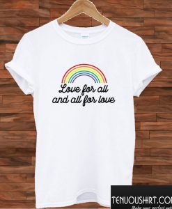 Love For All And All For Love T shirt
