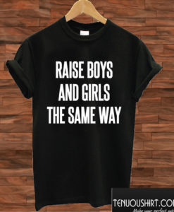 Raise Boys And Girls The Same Way T shirt