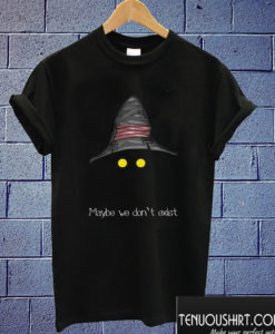 Maybe We Don’t Exist T shirt