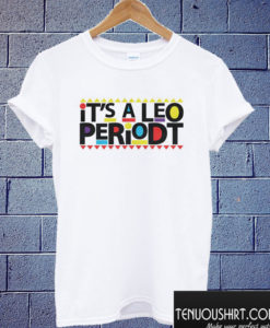 It’s A Leo Periodt T shirt