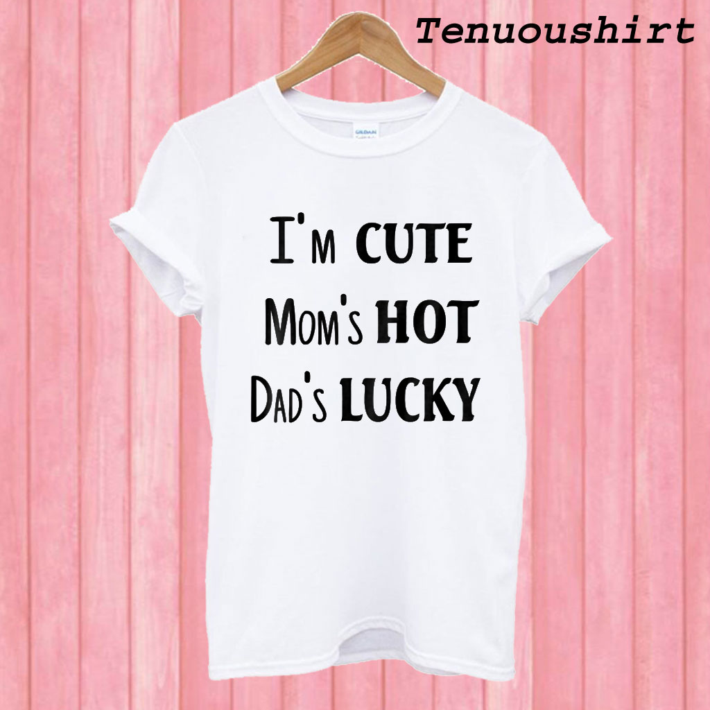 Download I'm Cute Mom's Hot Dad's Lucky T shirt